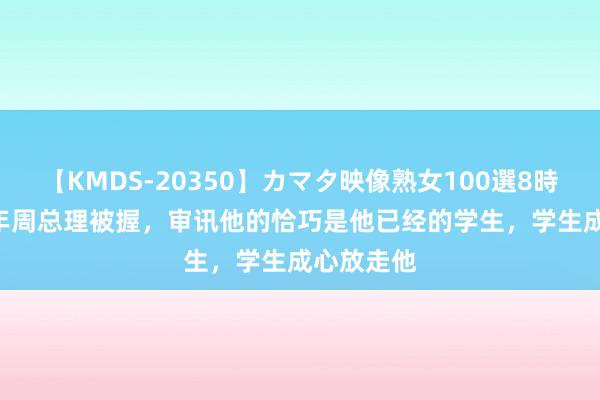 【KMDS-20350】カマタ映像熟女100選8時間 1927年周总理被握，审讯他的恰巧是他已经的学生，学生成心放走他