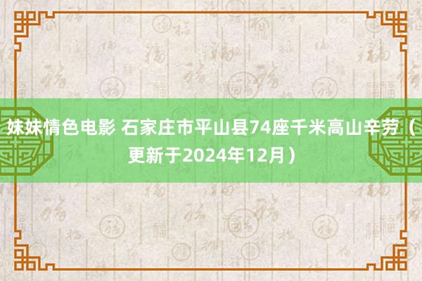 妹妹情色电影 石家庄市平山县74座千米高山辛劳（更新于2024年12月）