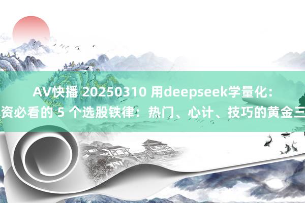 AV快播 20250310 用deepseek学量化：游资必看的 5 个选股铁律：热门、心计、技巧的黄金三角