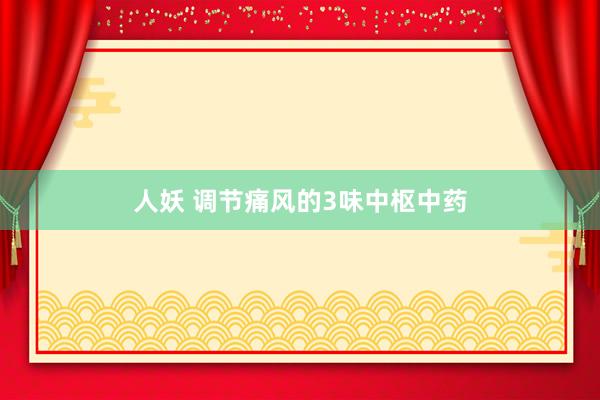 人妖 调节痛风的3味中枢中药